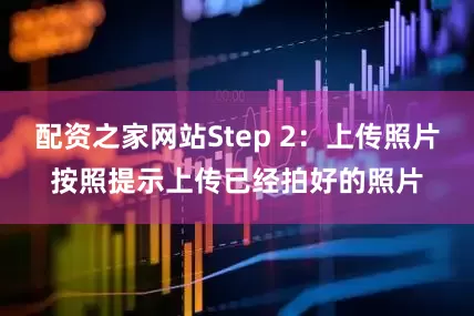 配资之家网站Step 2：上传照片按照提示上传已经拍好的照片