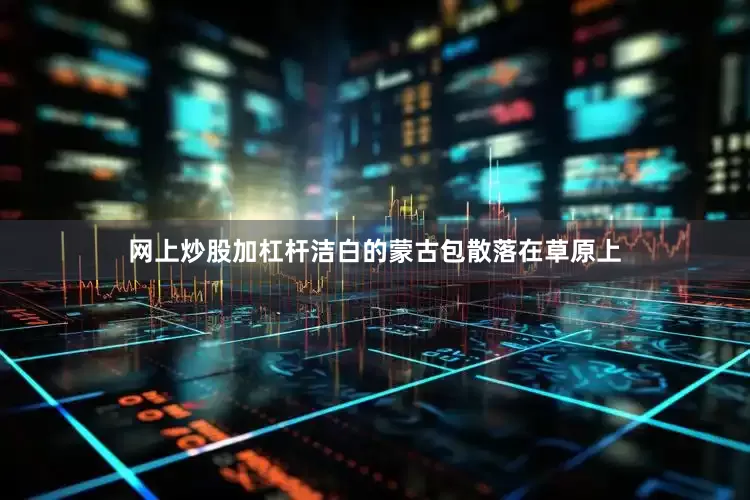 网上炒股加杠杆洁白的蒙古包散落在草原上