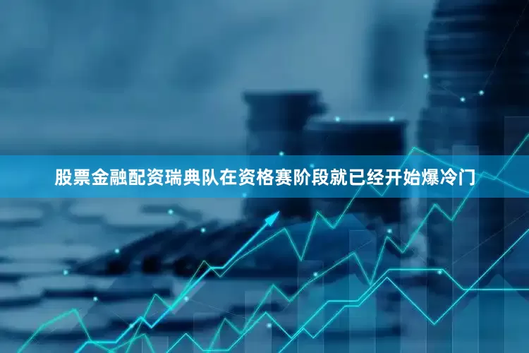 股票金融配资瑞典队在资格赛阶段就已经开始爆冷门