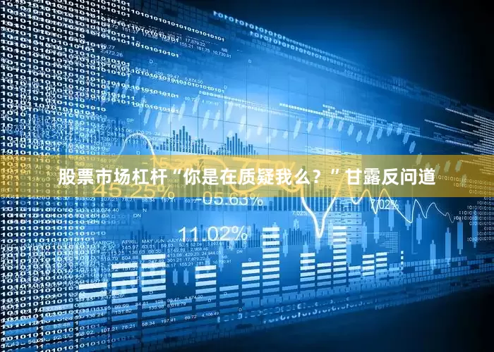 股票市场杠杆“你是在质疑我么？”甘露反问道