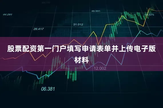 股票配资第一门户填写申请表单并上传电子版材料