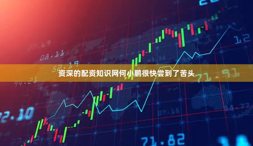 资深的配资知识网何小鹏很快尝到了苦头