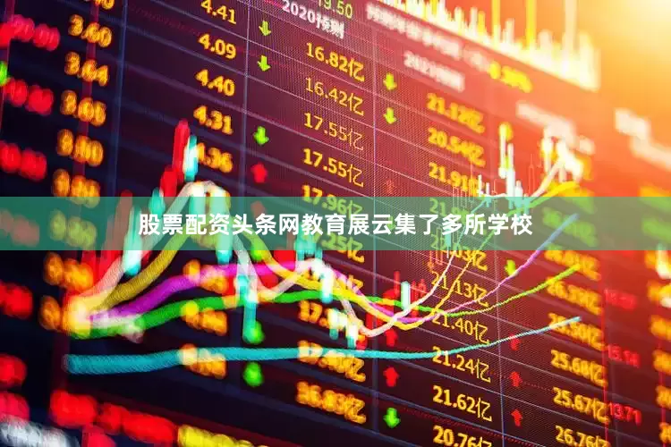 股票配资头条网教育展云集了多所学校