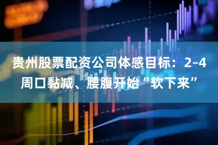 贵州股票配资公司体感目标：2–4周口黏减、腰腹开始“软下来”