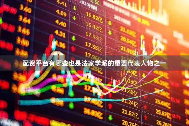 配资平台有哪些也是法家学派的重要代表人物之一