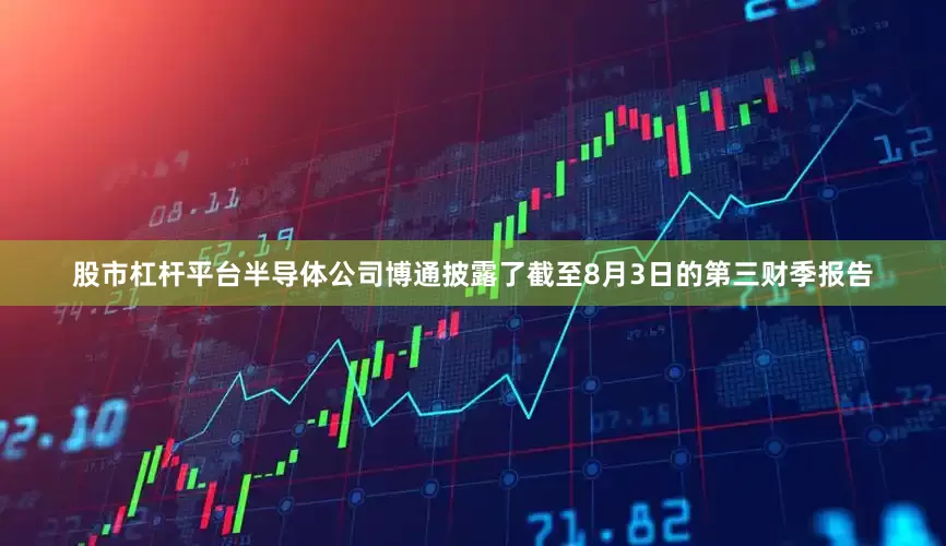 股市杠杆平台半导体公司博通披露了截至8月3日的第三财季报告