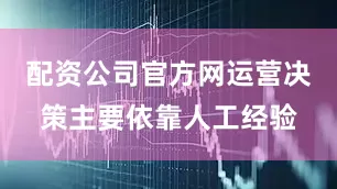 配资公司官方网运营决策主要依靠人工经验