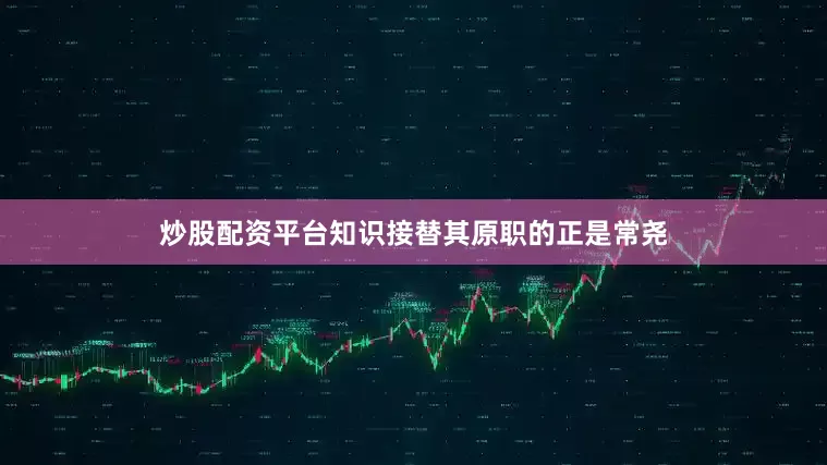 炒股配资平台知识接替其原职的正是常尧