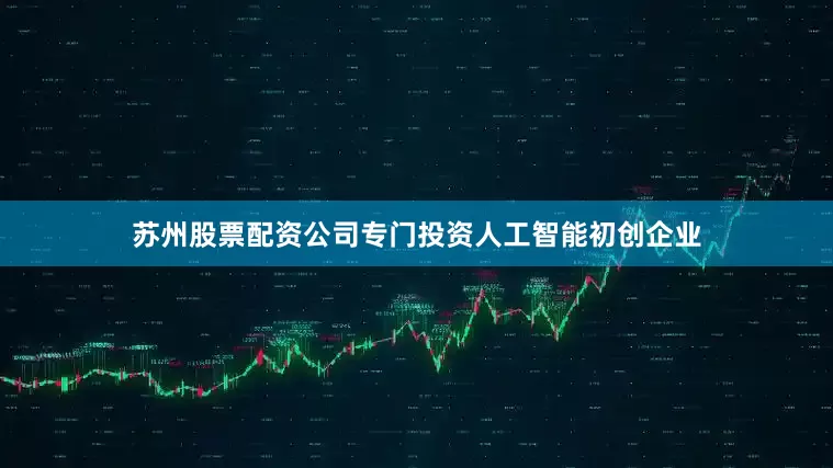 苏州股票配资公司专门投资人工智能初创企业