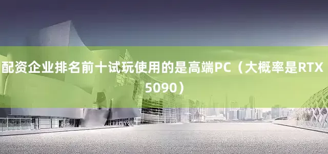 配资企业排名前十试玩使用的是高端PC（大概率是RTX 5090）