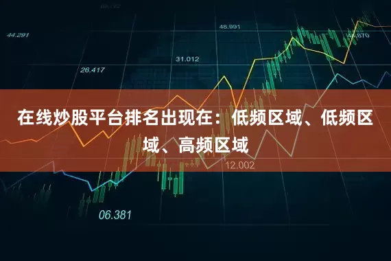 在线炒股平台排名出现在：低频区域、低频区域、高频区域
