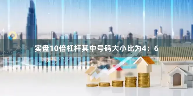 实盘10倍杠杆其中号码大小比为4：6